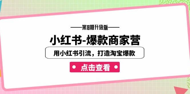 小红书-爆款商家营【第18期升级版】用小红书引流,打造淘宝爆款(16节课),源码仅供个人学习研究,不可商用