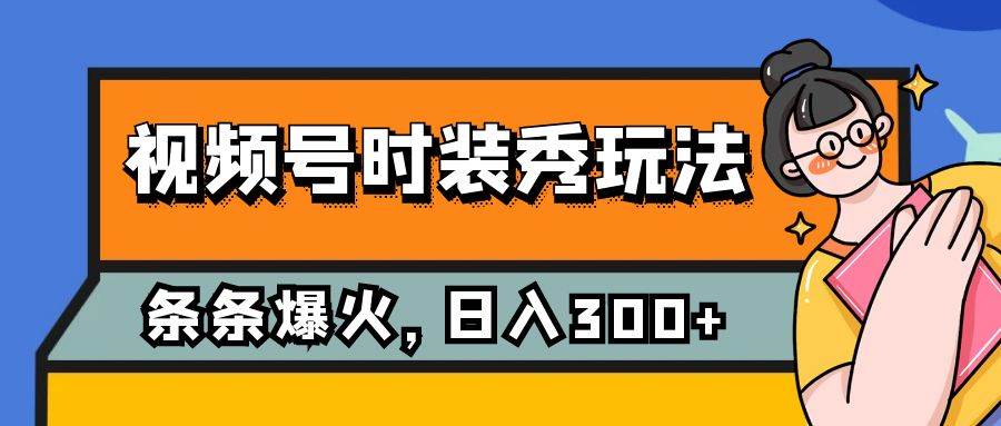 视频号时装秀玩法，条条流量2W+，保姆级教学，每天5分钟收入300+，源码仅供个人学习研究，不可商用