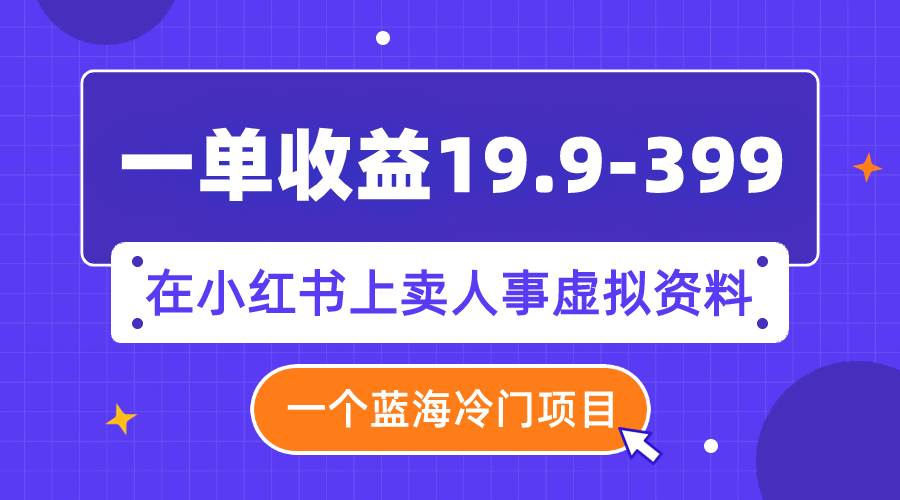 一单收益19.9-399,一个蓝海冷门项目,在小红书上卖人事虚拟资料,源码仅供个人学习研究,不可商用