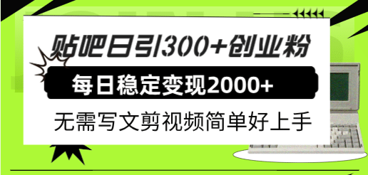 贴吧日引300+创业粉日稳定2000+收益无需写文剪视频简单好上手!,源码仅供个人学习研究,不可商用