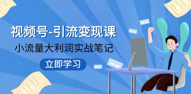 视频号-引流变现课:小流量大利润实战笔记 冲破传统思维 重塑品牌格局!,源码仅供个人学习研究,不可商用
