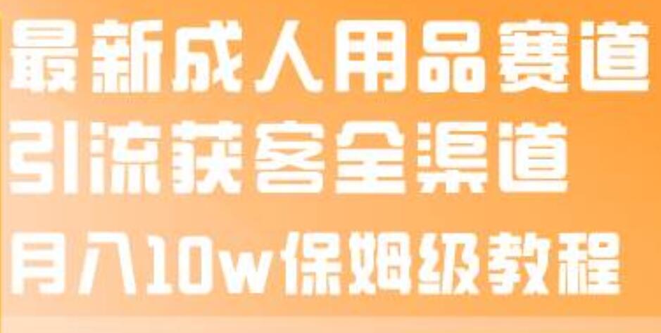 最新成人用品赛道引流获客全渠道,保姆级教程,源码仅供个人学习研究,不可商用