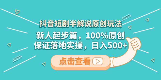 抖音短剧半解说原创玩法，新人起步篇，100%原创，保证落地实操，源码仅供个人学习研究，不可商用