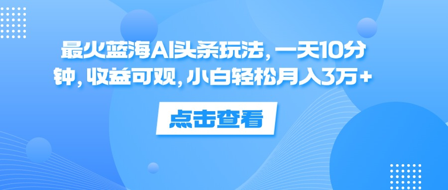 一天10分钟,收益可观,小白轻松一个月3万+,最火蓝海AI头条玩法,源码仅供个人学习研究,不可商用