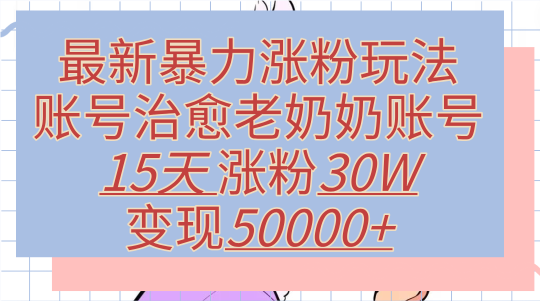 最新涨粉玩法,治愈老奶奶账号,15天涨粉30W,变现50000+【揭秘】,源码仅供个人学习研究,不可商用