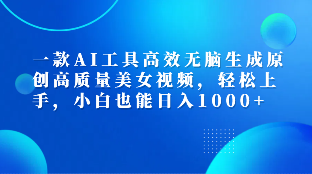 一款AI工具高效无脑生成原创高质量美女视频,轻松上手,小白也能一天1000+,源码仅供个人学习研究,不可商用