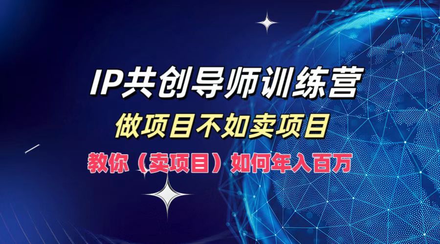 IP共创导师训练营,如何实现一年百万,做项目不如卖项目,教你(卖项目),源码仅供个人学习研究,不可商用