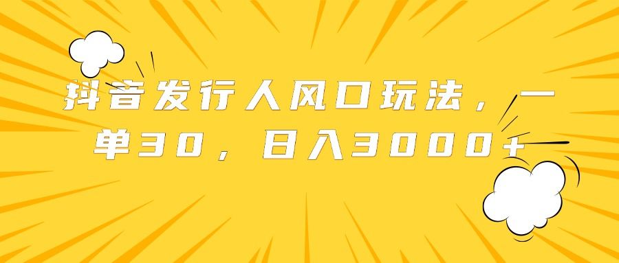 抖音发行人风口玩法,一单30,一天3000+,源码仅供个人学习研究,不可商用