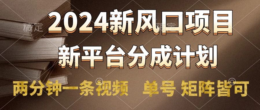 2024风口项目,新平台分成计划,两分钟一条视频,源码仅供个人学习研究,不可商用