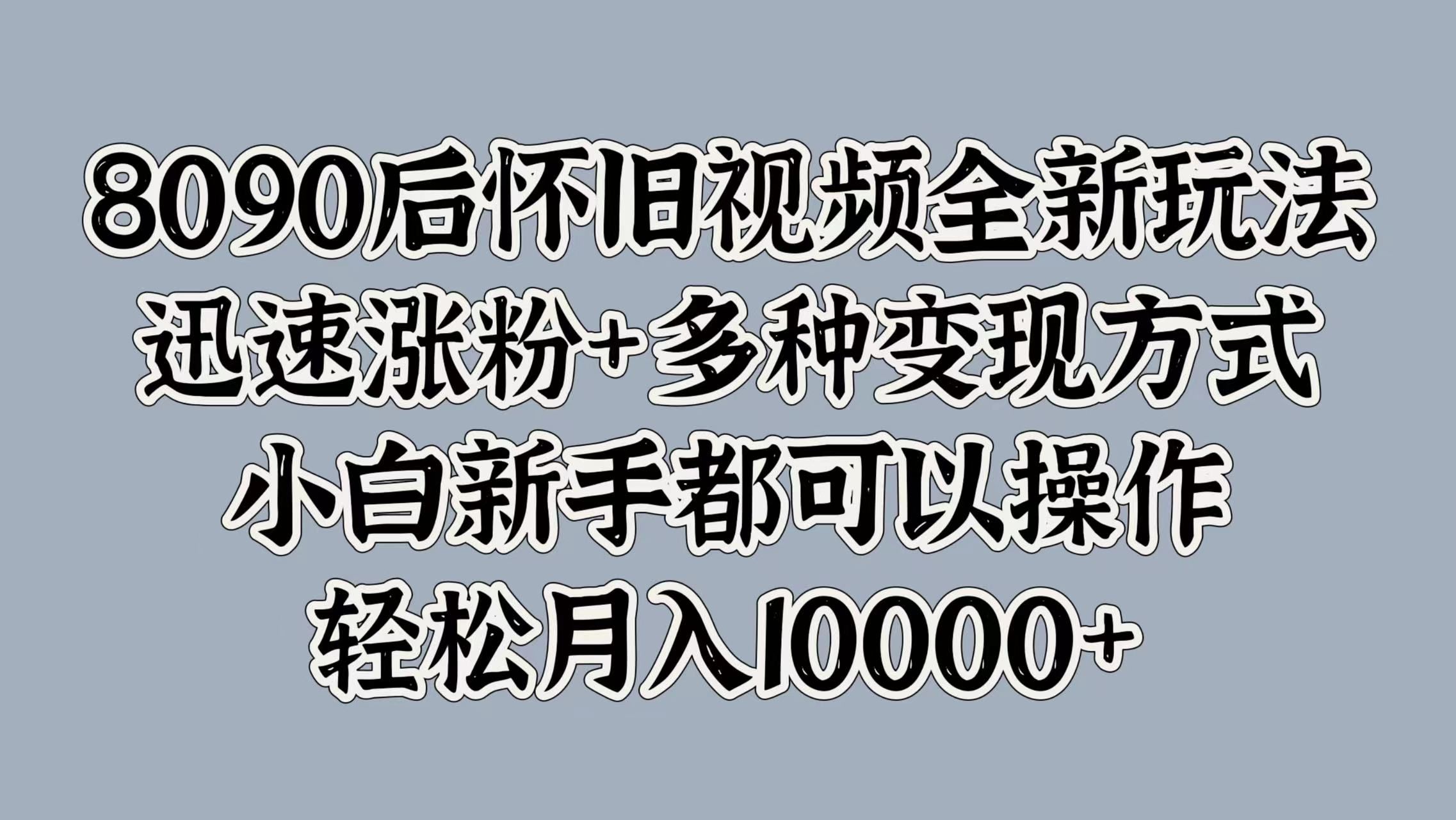 8090后怀旧视频全新玩法,迅速涨粉+多种变现方式,小白新手都可以操作,源码仅供个人学习研究,不可商用
