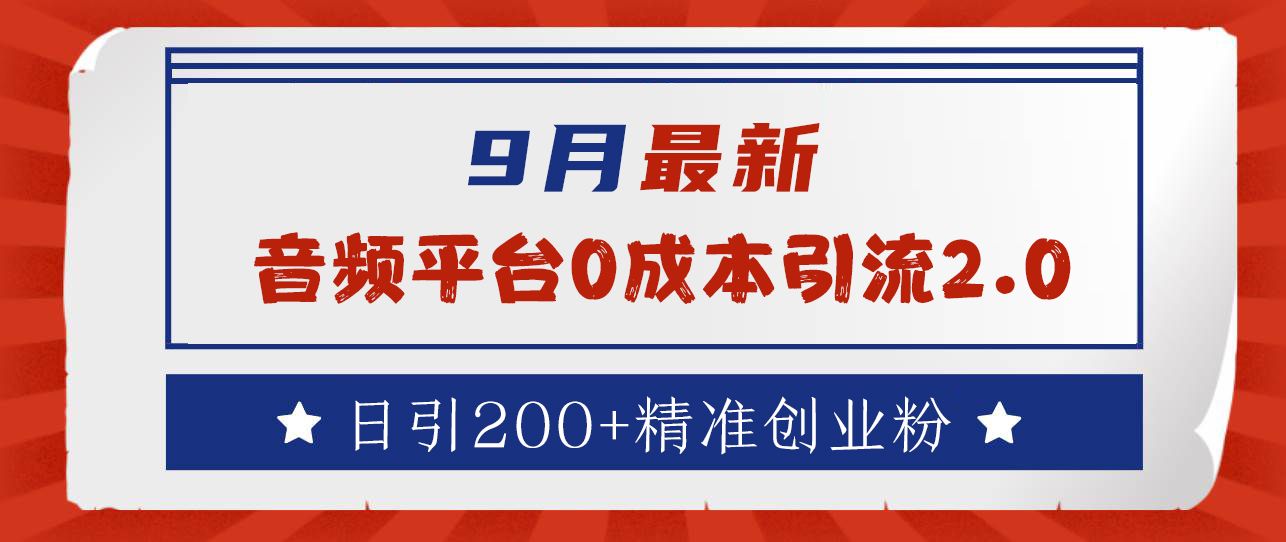 9月最新:音频平台0成本引流,日引流300+精准创业粉,源码仅供个人学习研究,不可商用