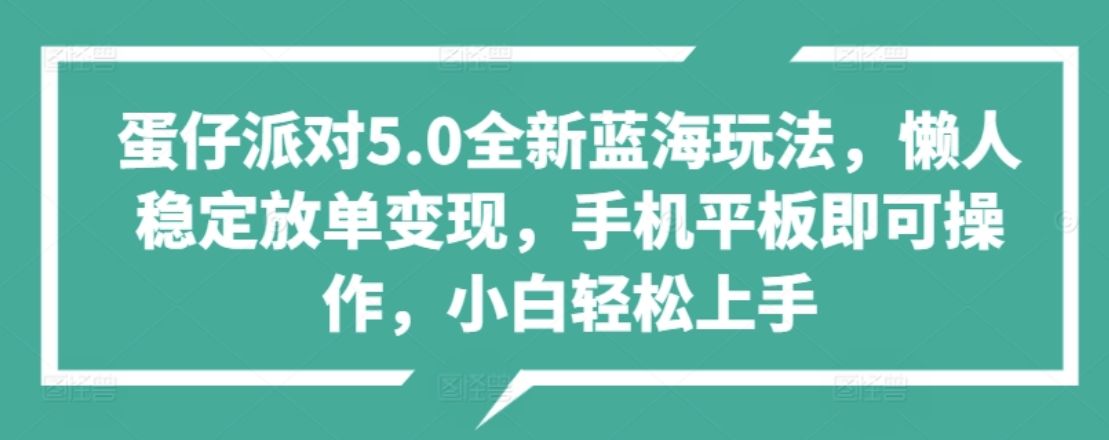 蛋仔派对5.0全新蓝海玩法,懒人稳定放单变现,小白也可以轻松上手,源码仅供个人学习研究,不可商用