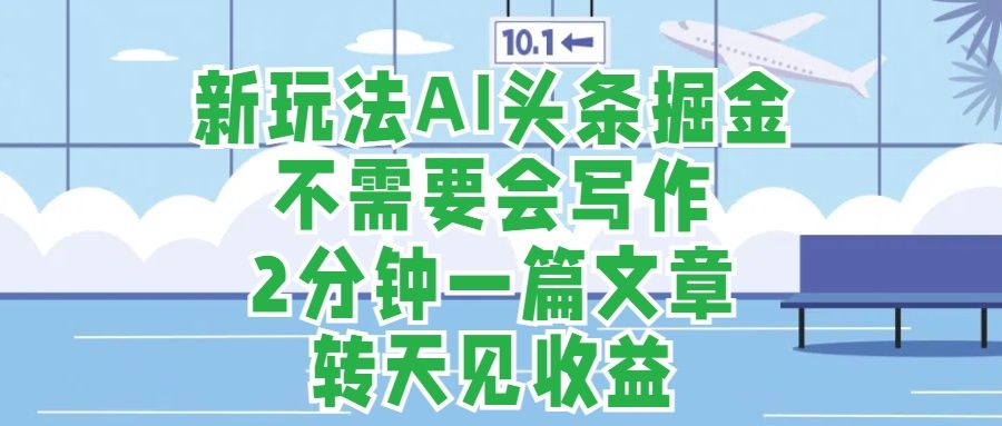 新玩法AI头条掘金,顺应大局总不会错,2分钟一篇原创文章,源码仅供个人学习研究,不可商用