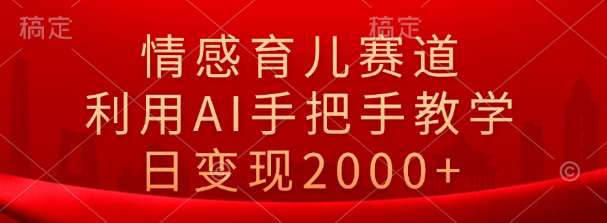 情感育儿赛道,利用AI手把手教学,日变现2000+,源码仅供个人学习研究,不可商用