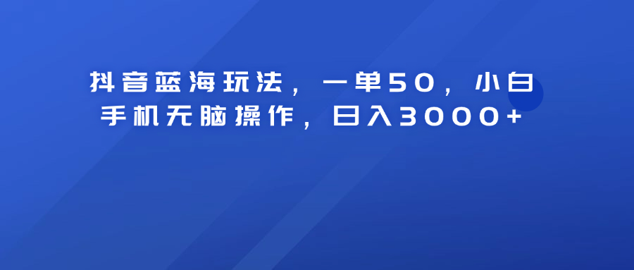 抖音蓝海玩法,一单50!小白手机无脑操作,源码仅供个人学习研究,不可商用