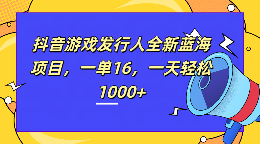 全新抖音游戏发行人蓝海项目,一单16,一天轻松1000+,源码仅供个人学习研究,不可商用