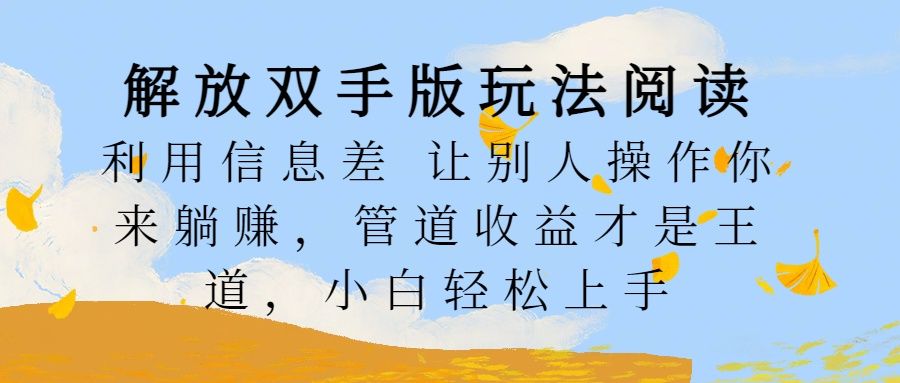 解放双手版玩法阅读,利用信息差让别人操作你来躺赚,管道收益才是王道,小白轻松上手,源码仅供个人学习研究,不可商用