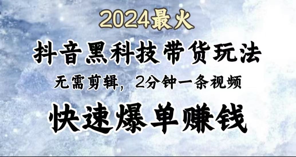 2024最火,抖音黑科技带货玩法,无需剪辑基础,2分钟一条作品,快速爆单,源码仅供个人学习研究,不可商用