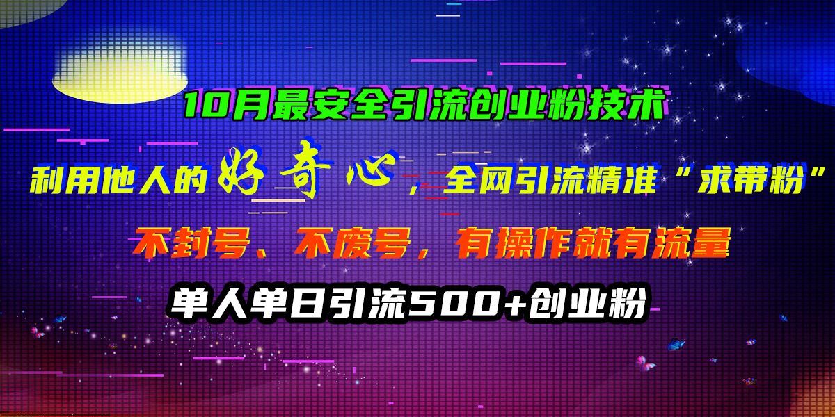 10月最安全引流创业粉技术,利用他人的好奇心,全网引流精准“求带粉”,不封号、不废号,有操作就有流量,单人单日引流500+创业粉,源码仅供个人学习研究,不可商用