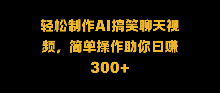 轻松制作AI搞笑聊天视频,简单操作助你一天300+,源码仅供个人学习研究,不可商用