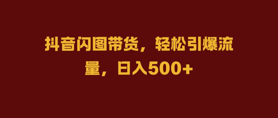 抖音闪图带货,轻松引爆流量,一天500+,源码仅供个人学习研究,不可商用