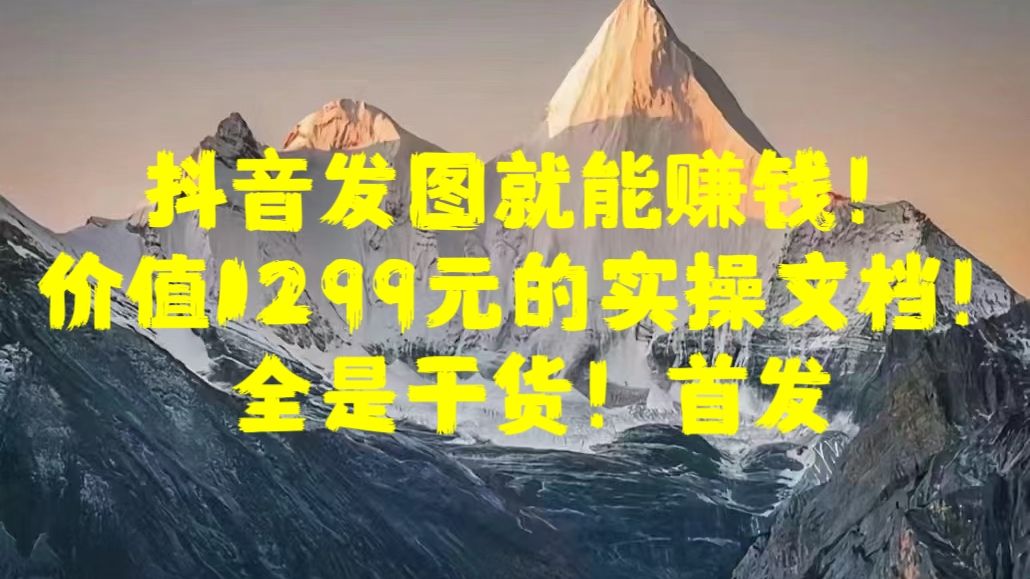 抖音发图就能赚钱!价值1299元的实操文档,全是干货!首发,源码仅供个人学习研究,不可商用