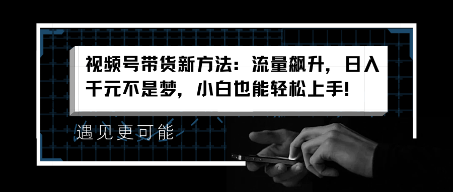 视频号带货新方法:流量飙升,一天千元不是梦,小白也能轻松上手!,源码仅供个人学习研究,不可商用