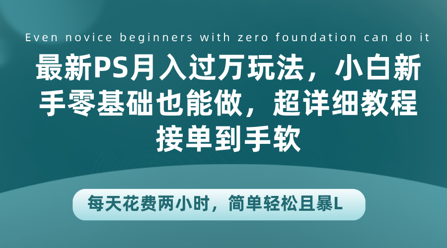 最新PS一个月过万玩法,小白新手零基础也能做,超详细教程接单到手软,每天花费两小时,简单轻松且暴L,源码仅供个人学习研究,不可商用