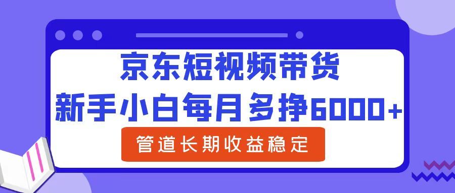 新手小白每月多挣6000+京东短视频带货,可管道长期稳定收益,源码仅供个人学习研究,不可商用