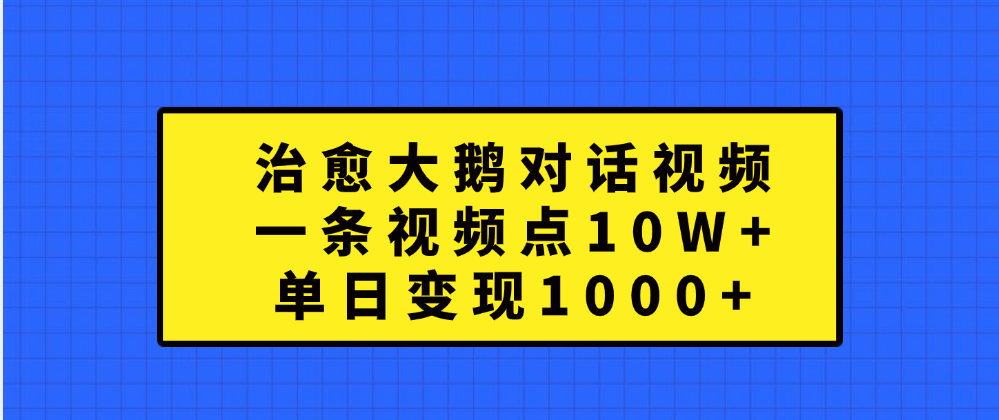 治愈大鹅对话一条视频点赞 10W+,单日变现1000+,源码仅供个人学习研究,不可商用