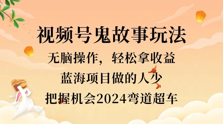 视频号冷门玩法,无脑操作,小白轻松上手拿收益,鬼故事流量爆火,轻松三位数,2024实现弯道超车,源码仅供个人学习研究,不可商用