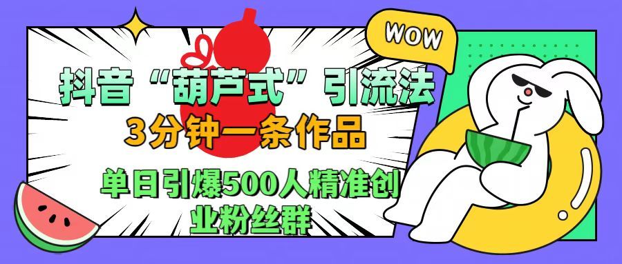 抖音“葫芦式"引流法,三分钟一条作品,单日引爆抖音500人精准创业粉丝群,源码仅供个人学习研究,不可商用