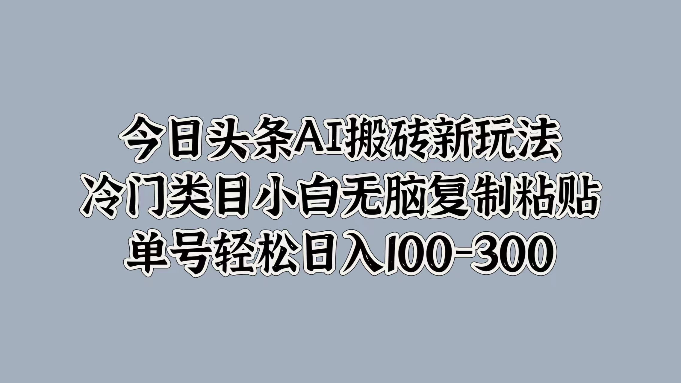 今日头条AI新玩法,冷门类目小白无脑复制粘贴,源码仅供个人学习研究,不可商用
