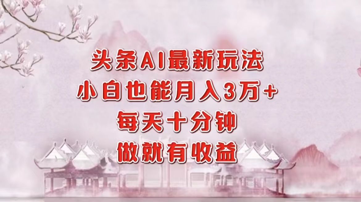 头条AI最新玩法,小白轻松三万+,每天十分钟,做就有收益,源码仅供个人学习研究,不可商用