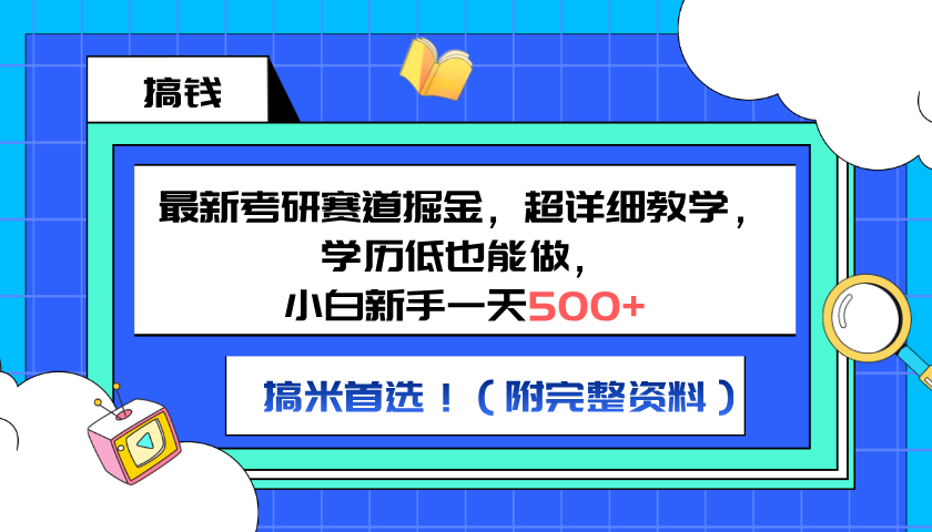 最新考研赛道掘金,小白新手一天500+,学历低也能做,超详细教学,副业首选!(附完整资料),源码仅供个人学习研究,不可商用