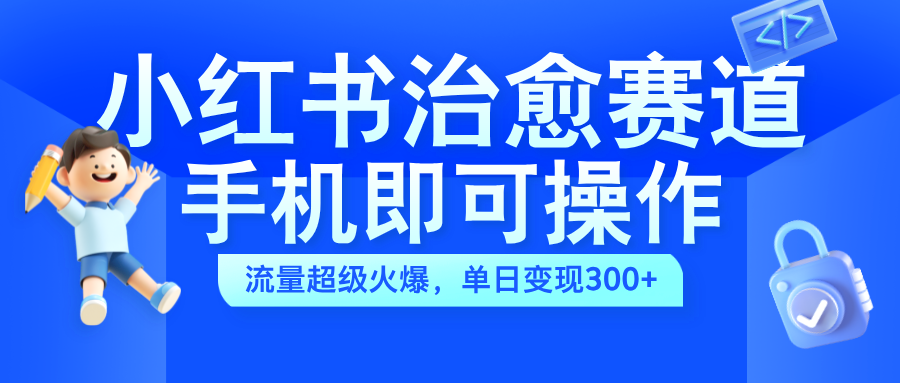 小红书治愈视频赛道,手机即可操作,蓝海项目简单无脑,单日300+,源码仅供个人学习研究,不可商用