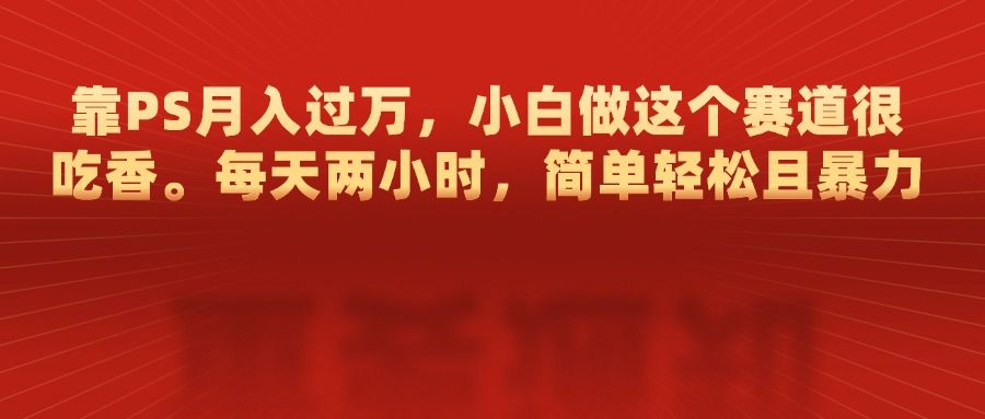 靠PS一个月过万,每天两小时,简单轻松且暴,小白做这个赛道很吃香,源码仅供个人学习研究,不可商用