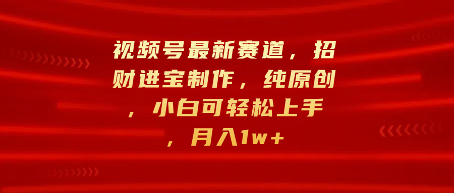视频号最新赛道,招财进宝制作,纯原创,小白可轻松上手,源码仅供个人学习研究,不可商用