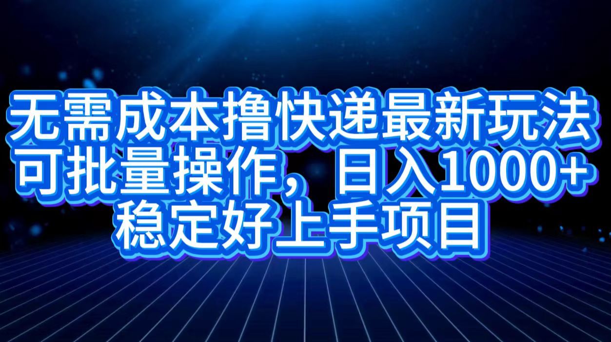 无需成本快递最新玩法,可批量操作,一天1000+,稳定好上手项目,源码仅供个人学习研究,不可商用