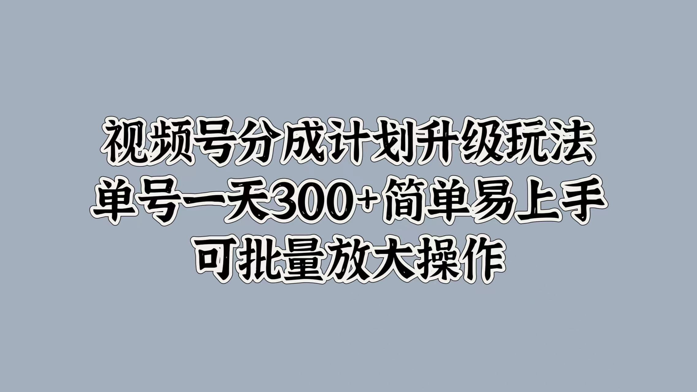 视频号分成计划升级玩法,单号一天300+简单易上手,可批量放大操作,源码仅供个人学习研究,不可商用