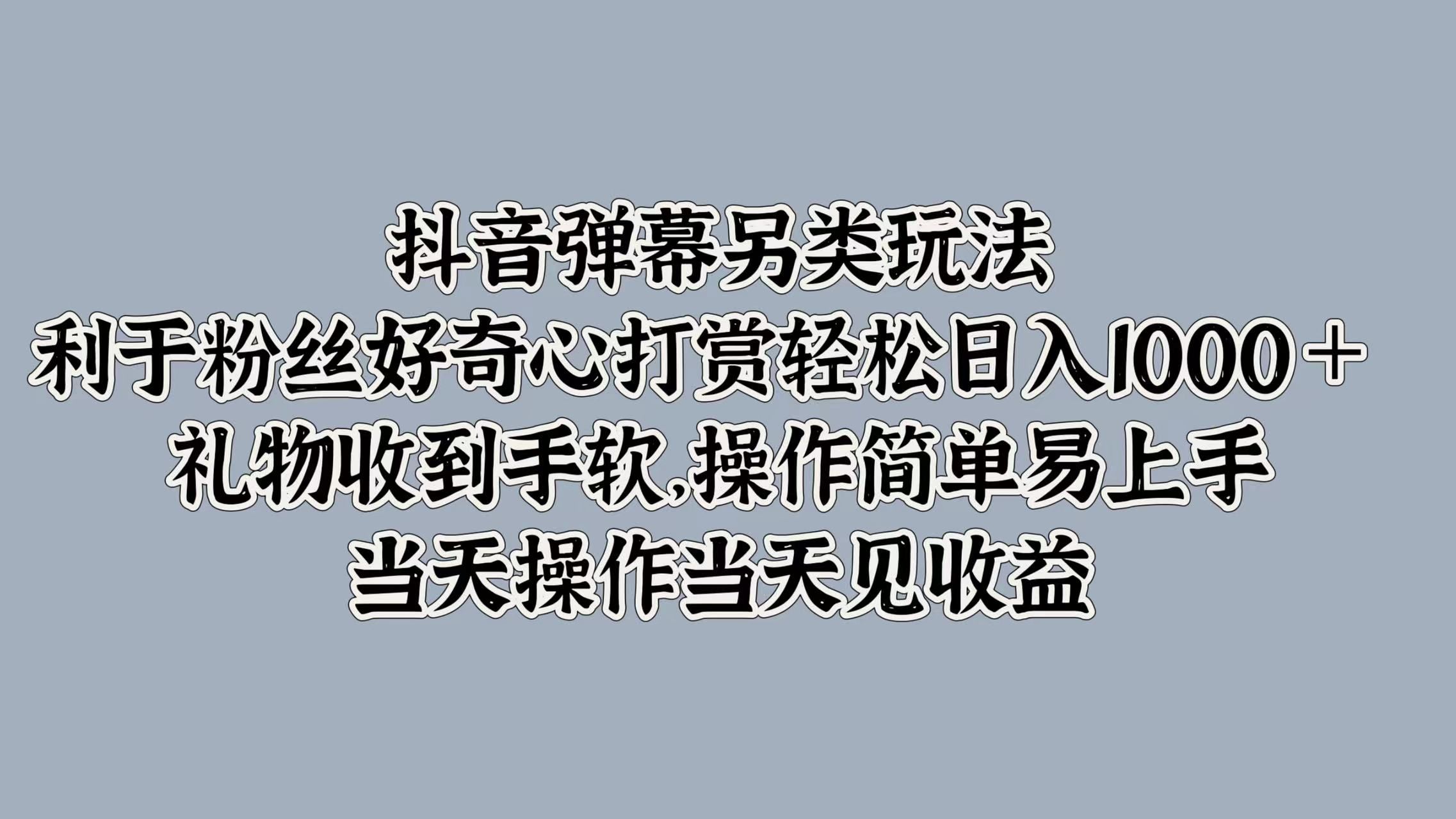 抖音弹幕另类玩法,利于粉丝好奇心打赏 礼物收到手软,操作简单易上手,当天操作当天见收益,源码仅供个人学习研究,不可商用