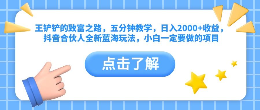 王铲铲的致富之路,五分钟教学,抖音合伙人全新蓝海玩法,小白一定要做的项目,源码仅供个人学习研究,不可商用