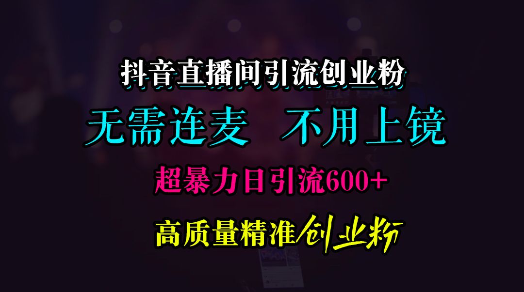 抖音直播间引流创业粉,无需连麦、无需上镜,日yin.流600+高质量精准创业粉,源码仅供个人学习研究,不可商用