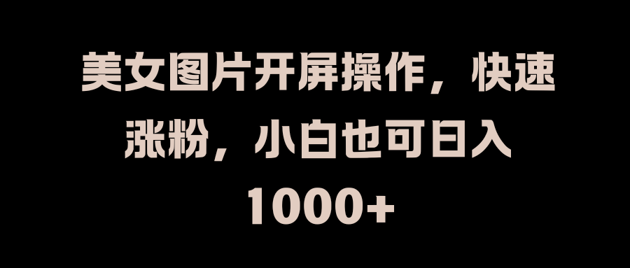 美女图片开屏操作,快速涨粉,小白也可一天1000+,源码仅供个人学习研究,不可商用