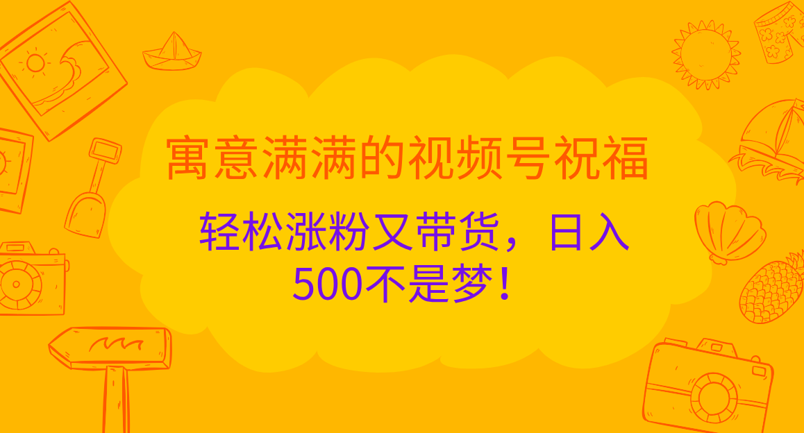 寓意满满的 视频号祝福,轻松涨粉又带货,一天500不是梦!,源码仅供个人学习研究,不可商用