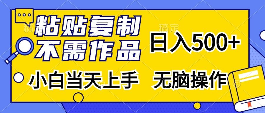 粘贴复制无需作品,一天500+,小白当天上手,无脑操作,源码仅供个人学习研究,不可商用