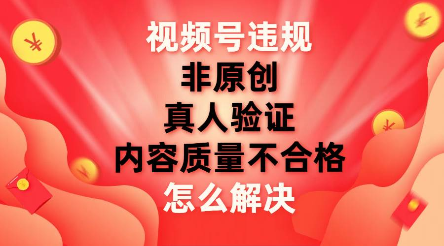 最新视频号违规怎么解决,源码仅供个人学习研究,不可商用