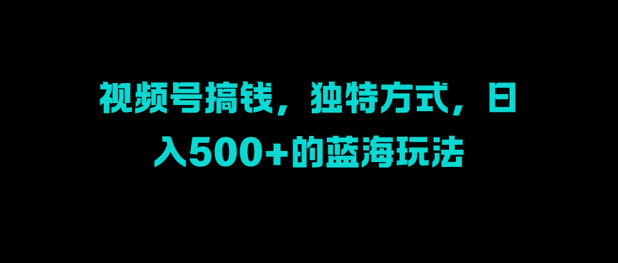 视频号搞钱,独特方式,一天500+的蓝海玩法,源码仅供个人学习研究,不可商用
