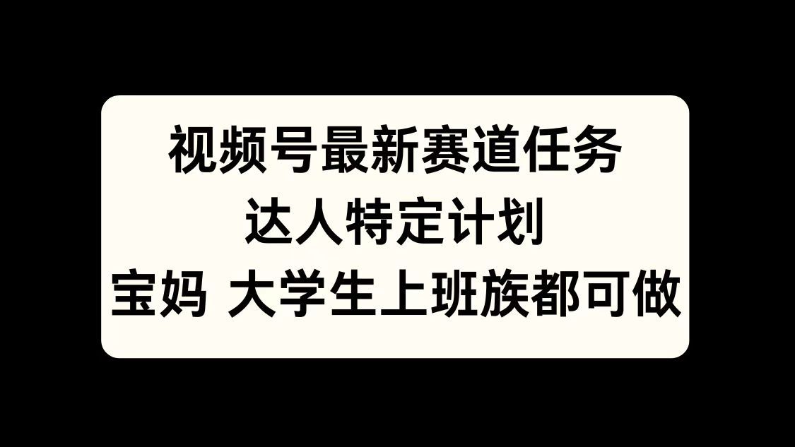 视频号最新赛道任务,达人特定计划,宝妈、大学生、上班族皆可做,源码仅供个人学习研究,不可商用