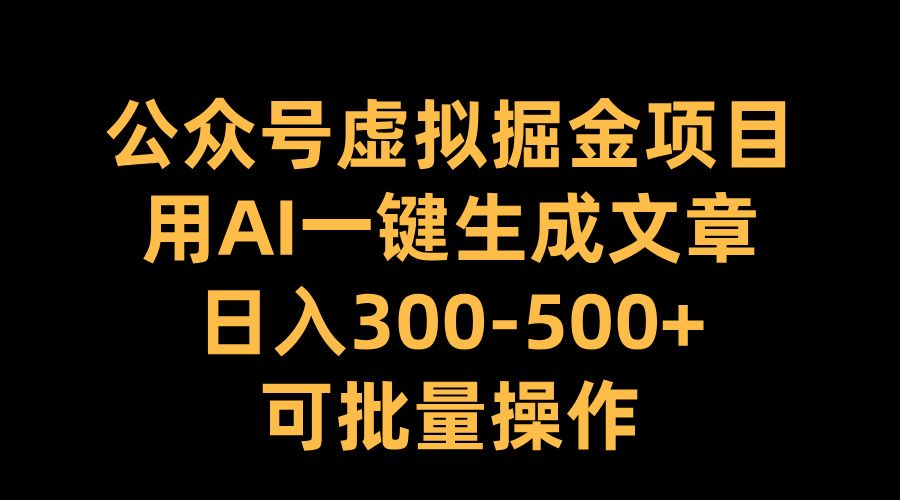 公众号虚拟掘金项目,用AI一键生成文章,一天300-500+可批量操作,源码仅供个人学习研究,不可商用